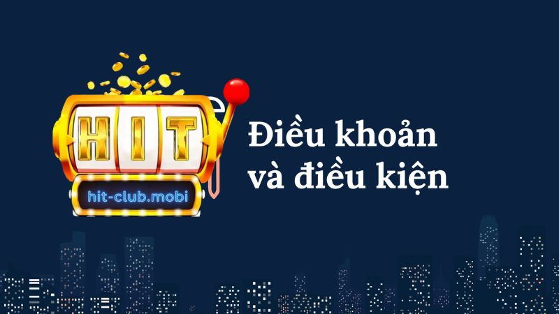 Tổng quan về điều khoản và điều kiện Hitclub